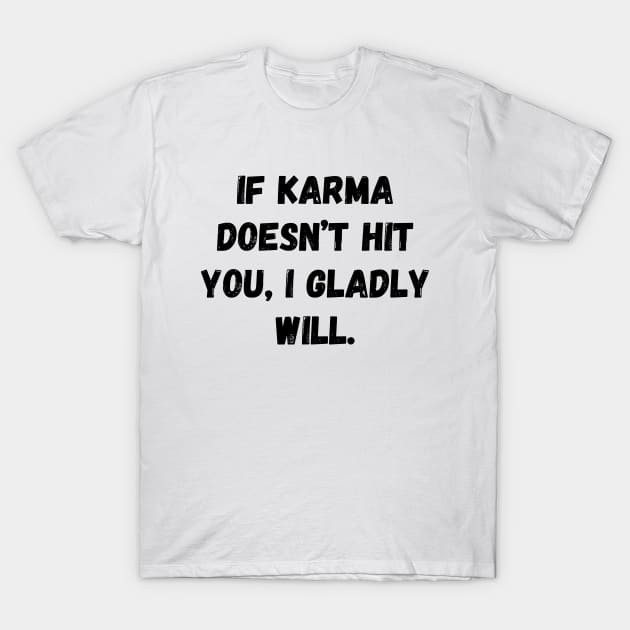 If Karma Doesn't Hit You I Gladly Will T-Shirt by Word and Saying